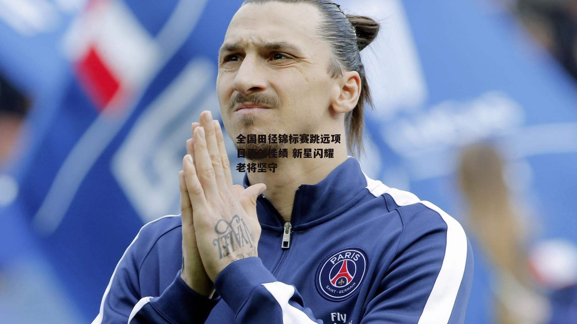 B体育-全国田径锦标赛跳远项目再创佳绩 新星闪耀老将坚守