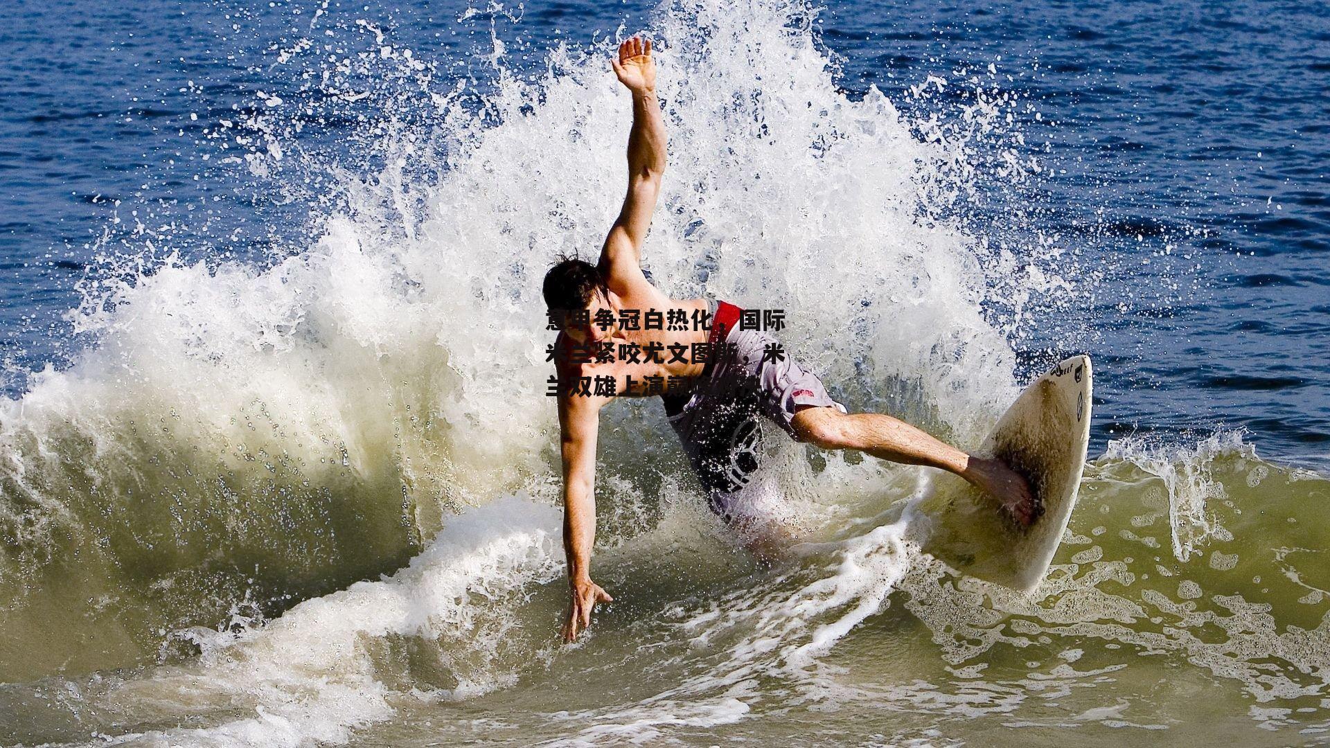 意甲争冠白热化，国际米兰紧咬尤文图斯，米兰双雄上演巅峰对决