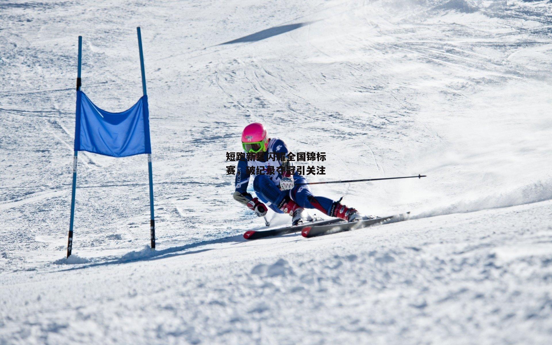 短跑新星闪耀全国锦标赛,破纪录夺冠引关注