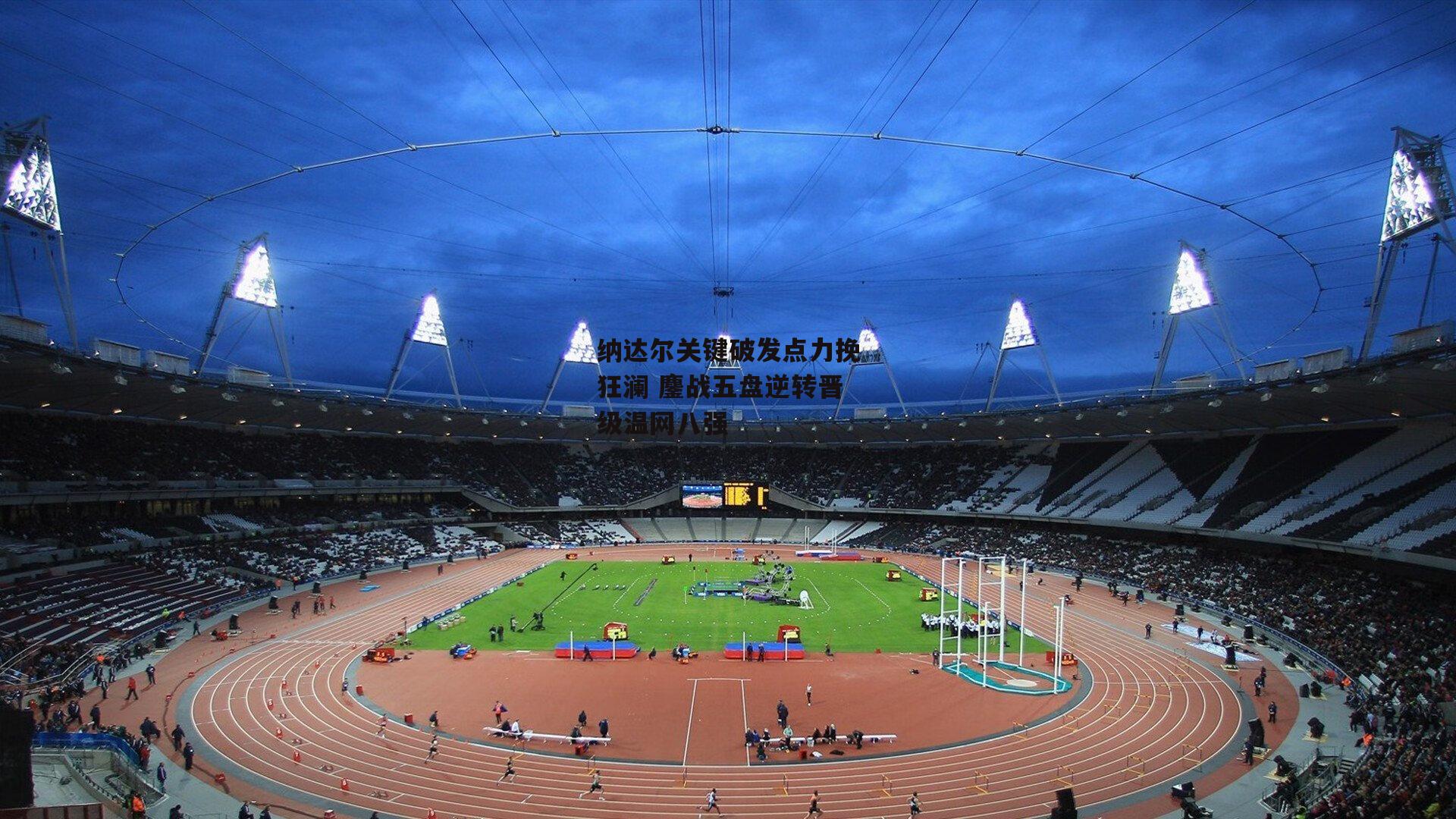 纳达尔关键破发点力挽狂澜 鏖战五盘逆转晋级温网八强：BSPORTS