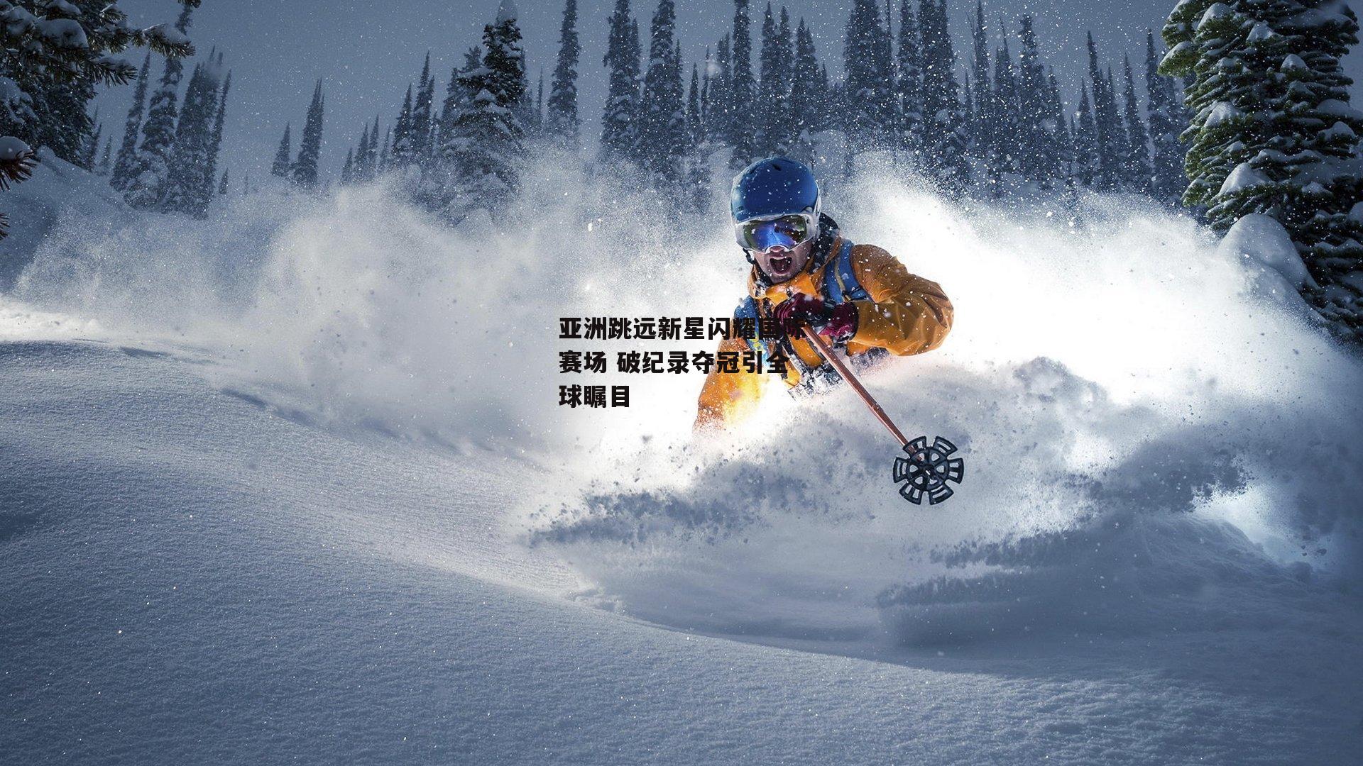 亚洲跳远新星闪耀国际赛场 破纪录夺冠引全球瞩目