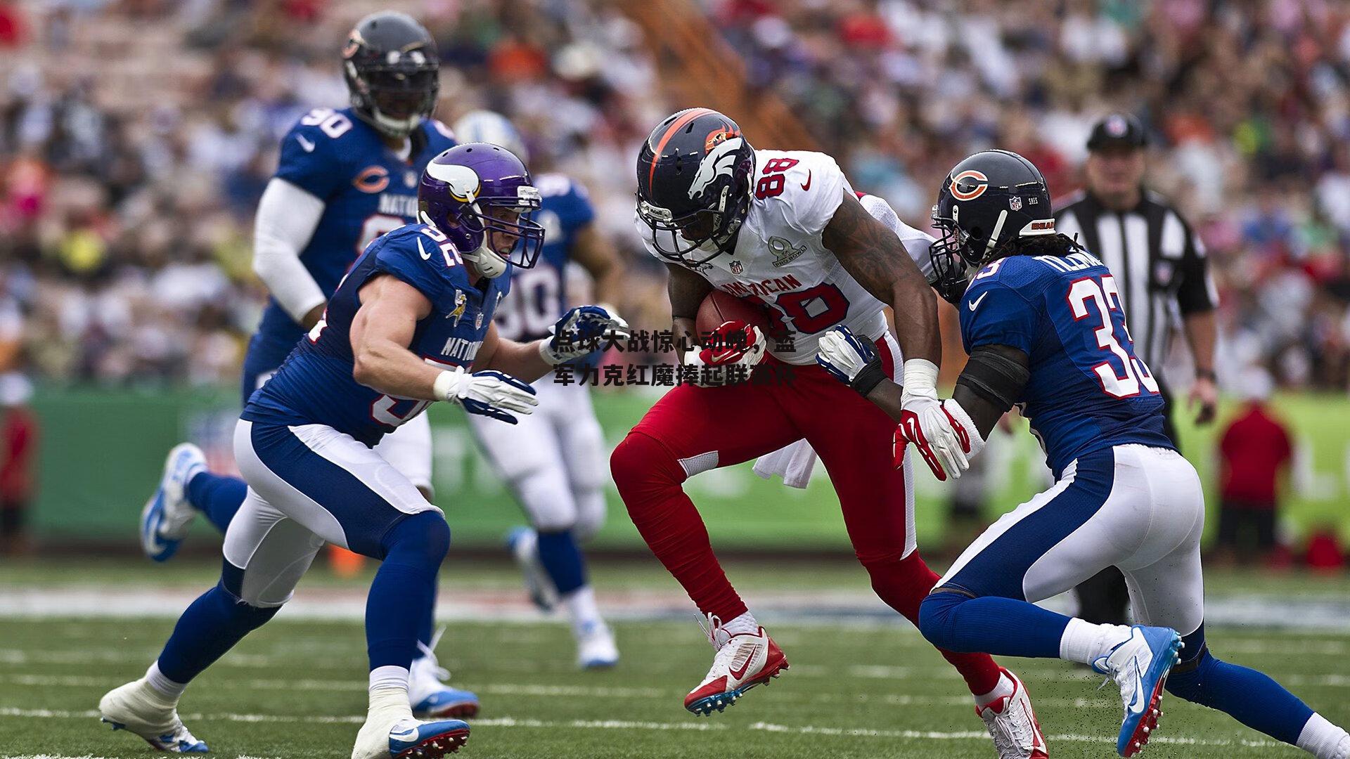 【B体育官方网站】点球大战惊心动魄，蓝军力克红魔捧起联赛杯