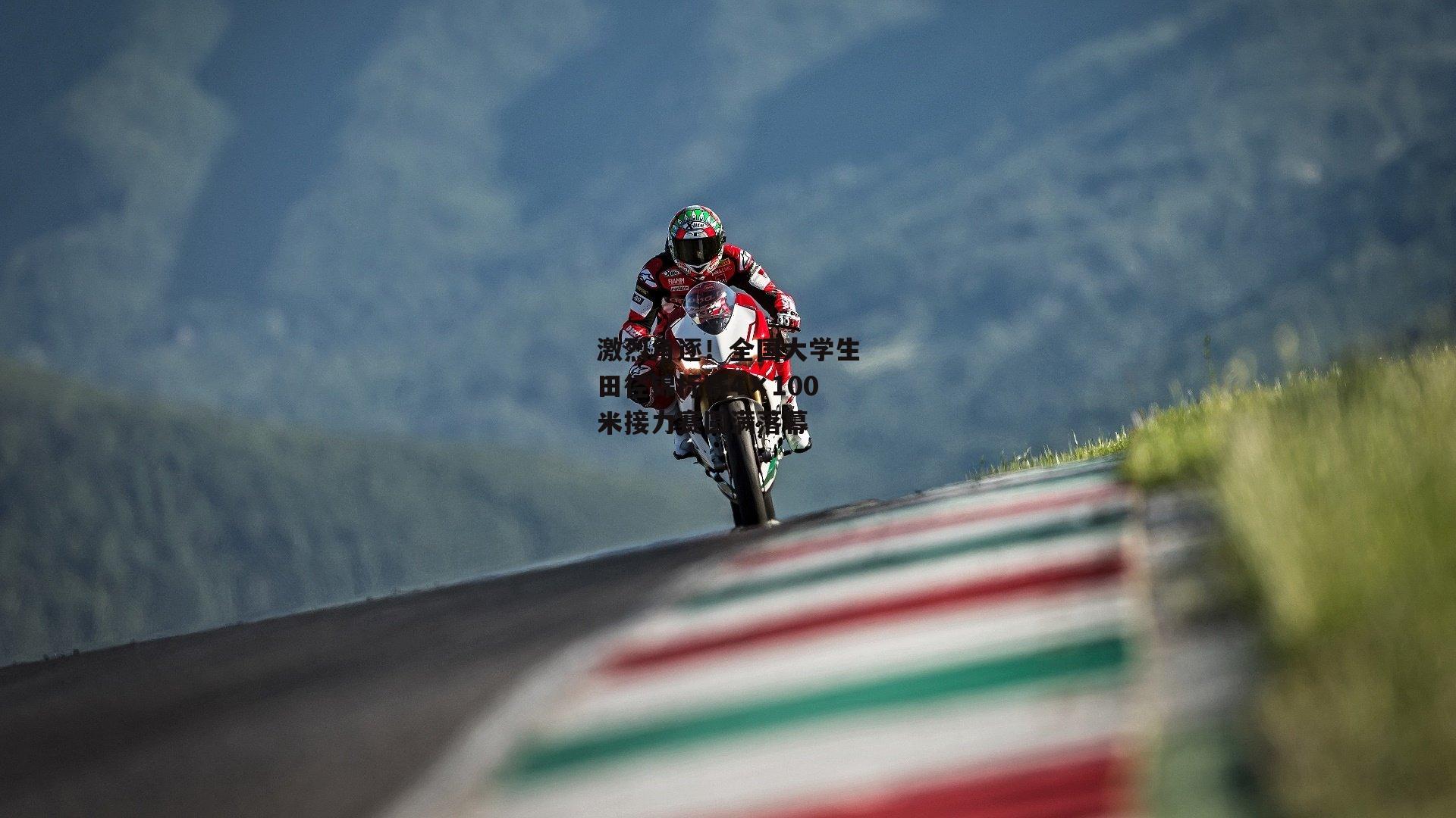 激烈角逐!全国大学生田径锦标赛4×100米接力赛圆满落幕