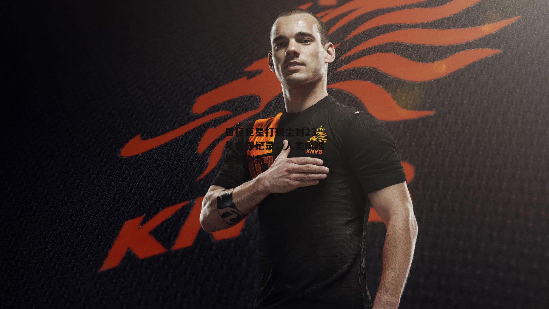 田径巨星打破尘封23年世界纪录,人类极限再被刷新