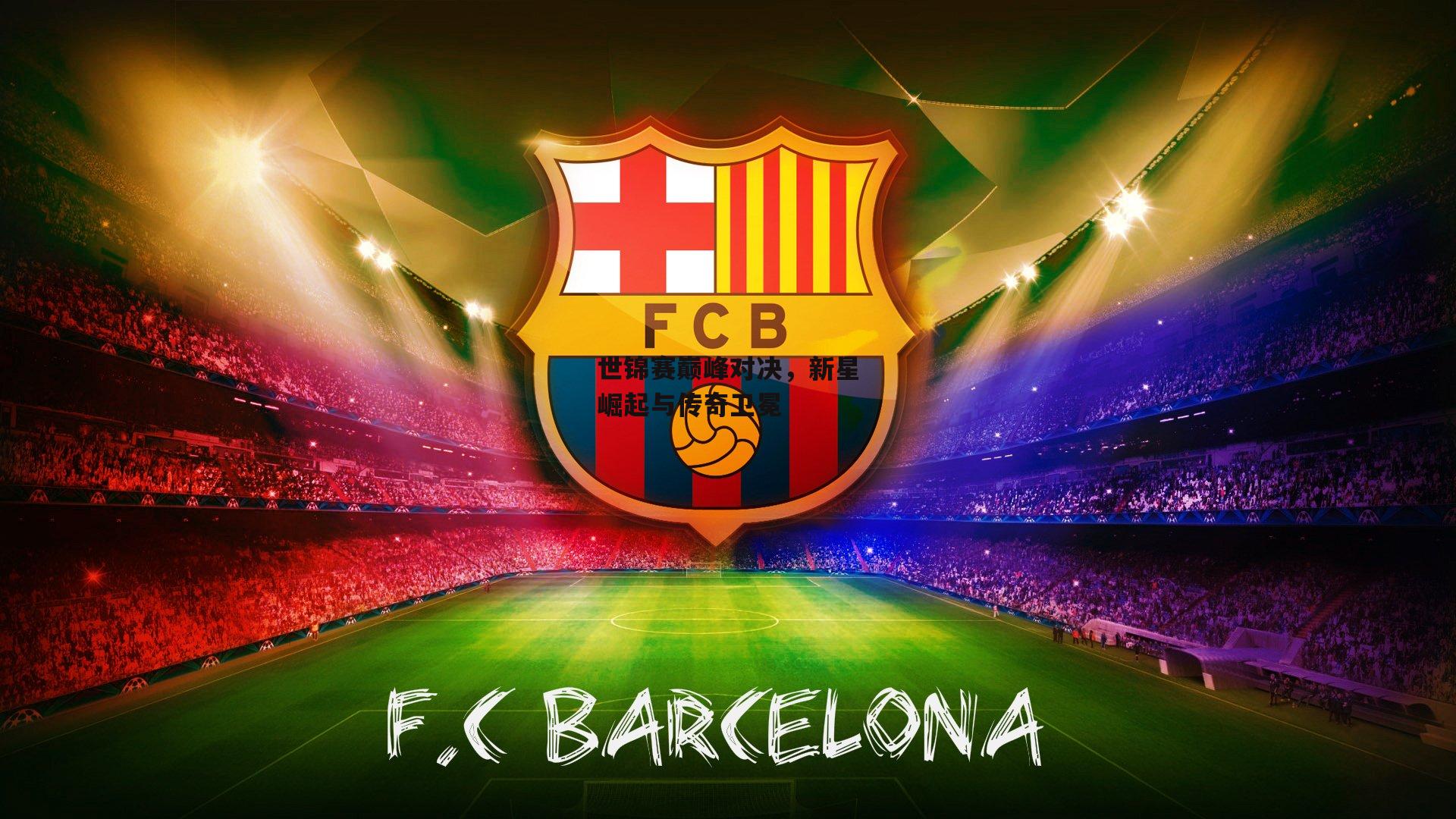 世锦赛巅峰对决，新星崛起与传奇卫冕