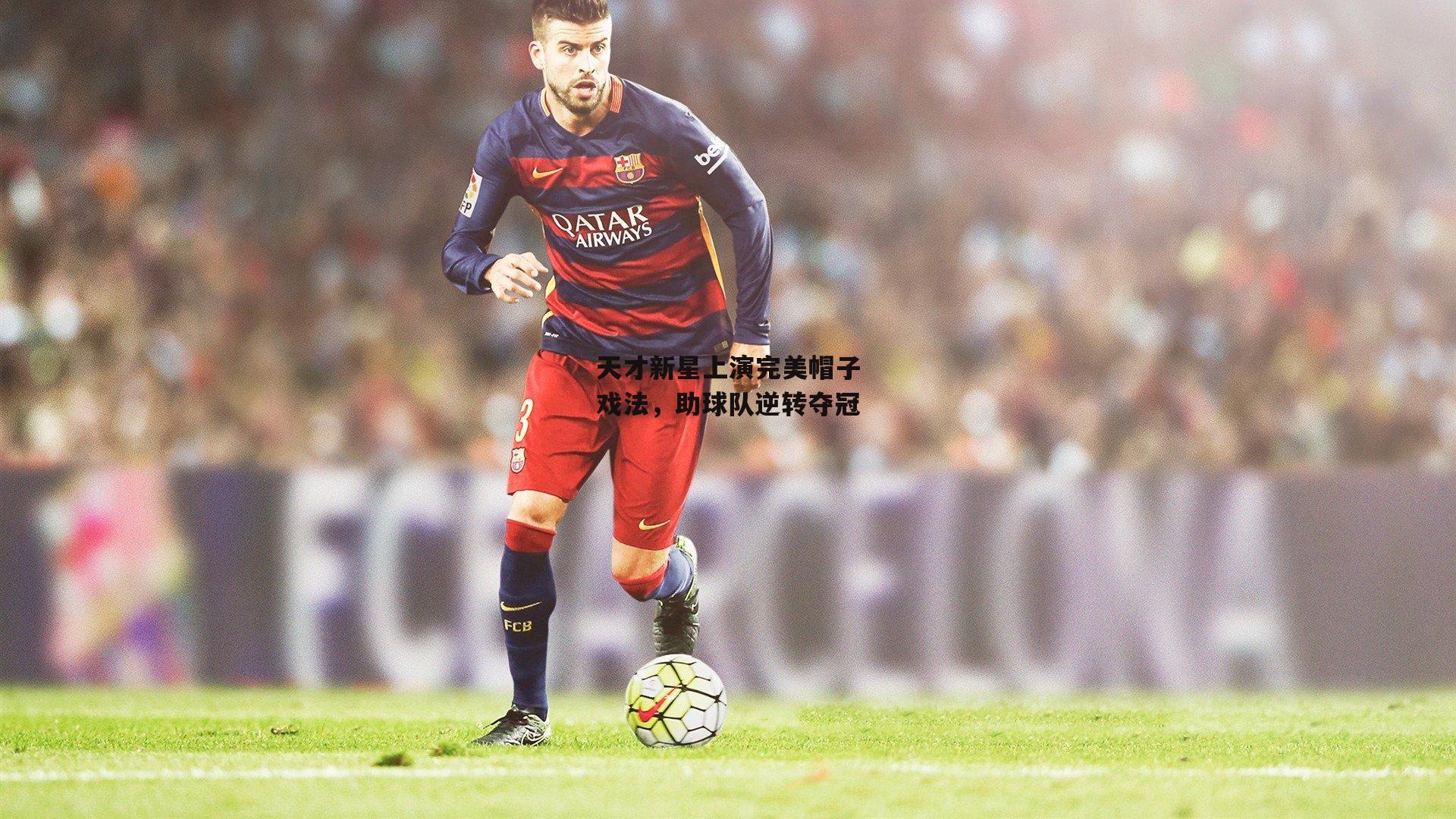 天才新星上演完美帽子戏法,助球队逆转夺冠