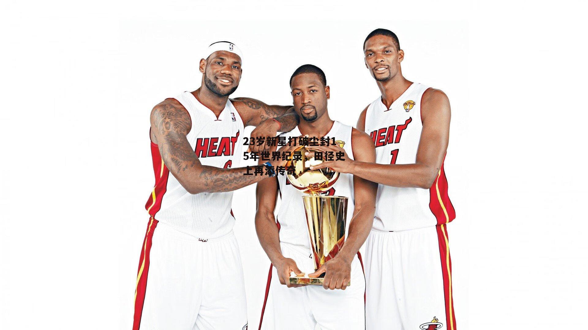 23岁新星打破尘封15年世界纪录，田径史上再添传奇【B体育官方网站】