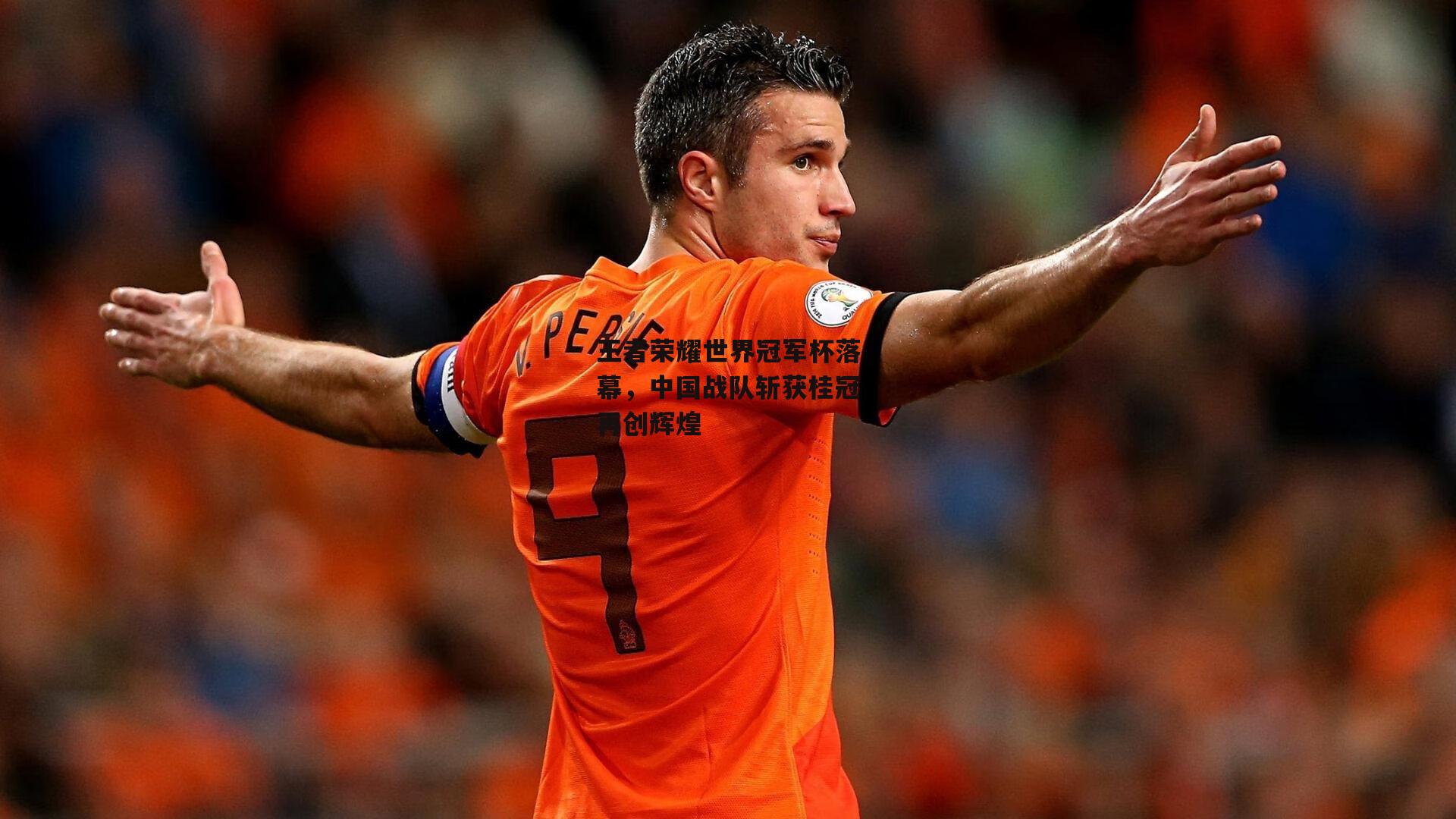 王者荣耀世界冠军杯落幕,中国战队斩获桂冠再创辉煌