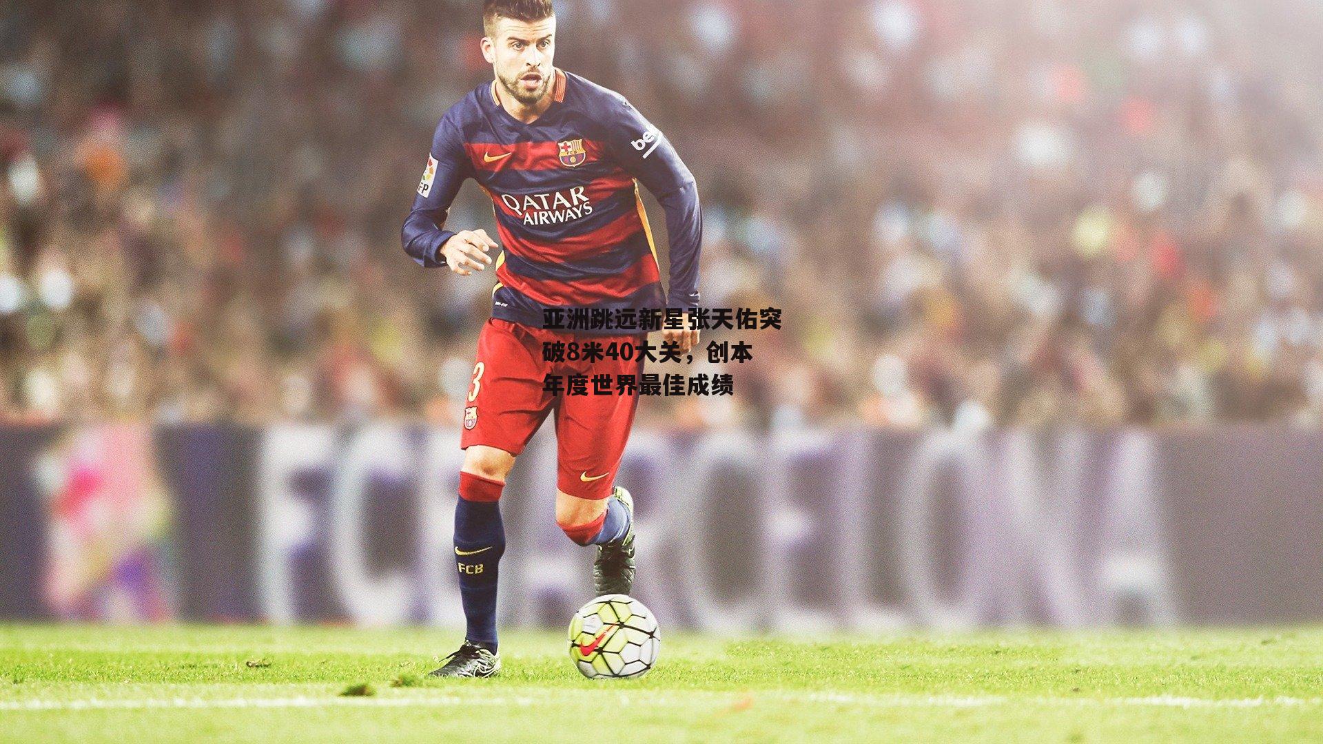 【BSPORTS】亚洲跳远新星张天佑突破8米40大关，创本年度世界最佳成绩