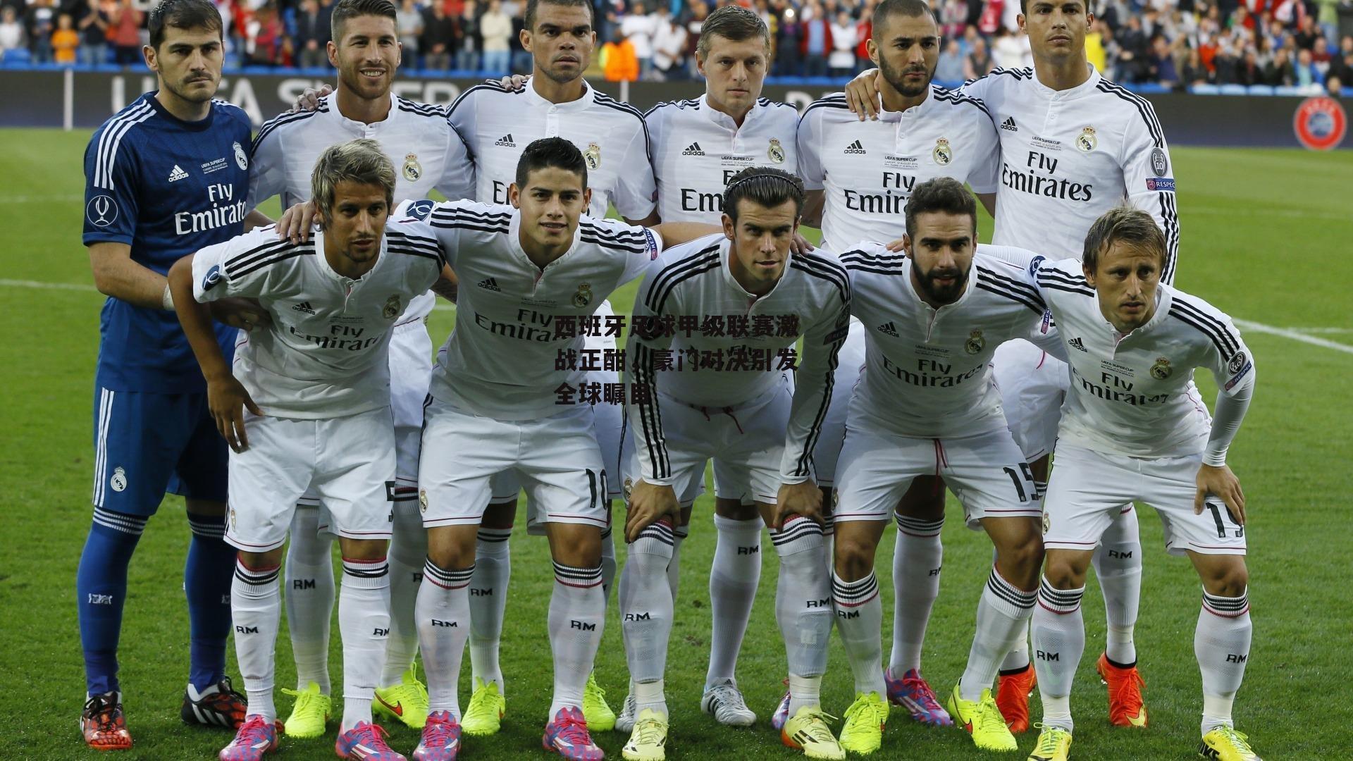 B体育官方网站_西班牙足球甲级联赛激战正酣，豪门对决引发全球瞩目