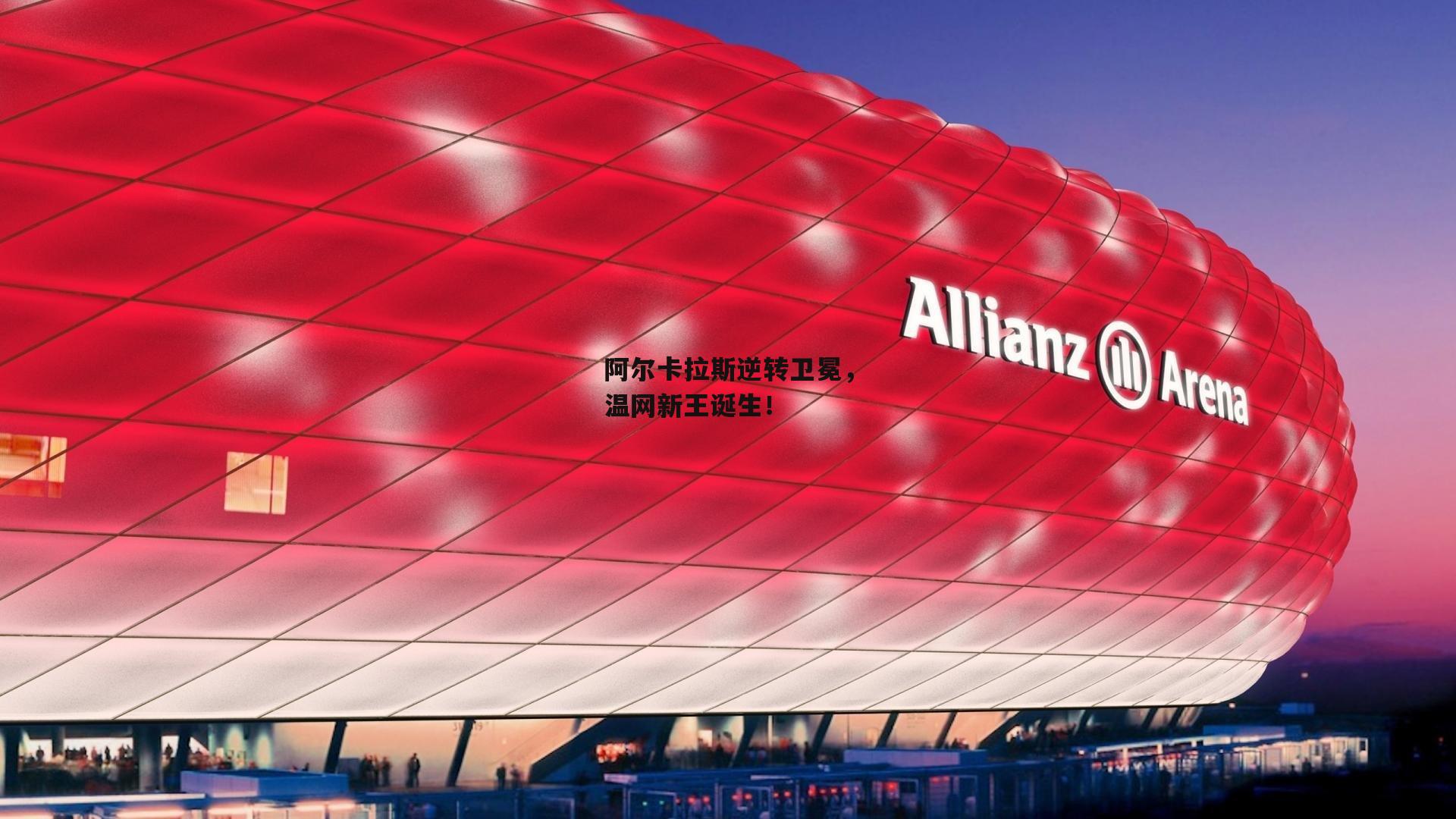 阿尔卡拉斯逆转卫冕,温网新王诞生!